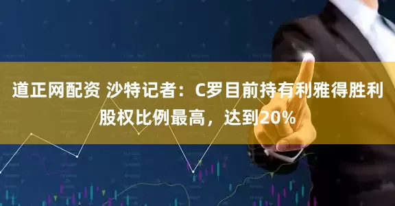 道正网配资 沙特记者：C罗目前持有利雅得胜利股权比例最高，达到20%