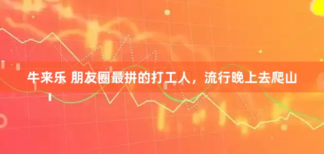 牛来乐 朋友圈最拼的打工人，流行晚上去爬山