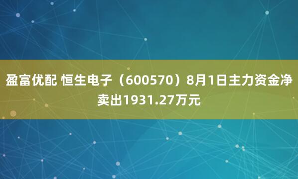 盈富优配 恒生电子（600570）8月1日主力资金净卖出1931.27万元