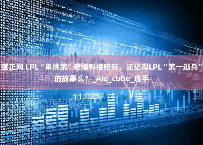 道正网 LPL“单挑第”被爆料接陪玩，还记得LPL“第一逃兵”的故事么？_Ale_cube_选手