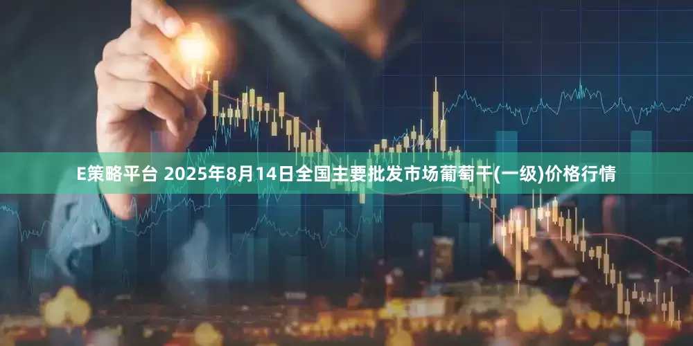E策略平台 2025年8月14日全国主要批发市场葡萄干(一级)价格行情