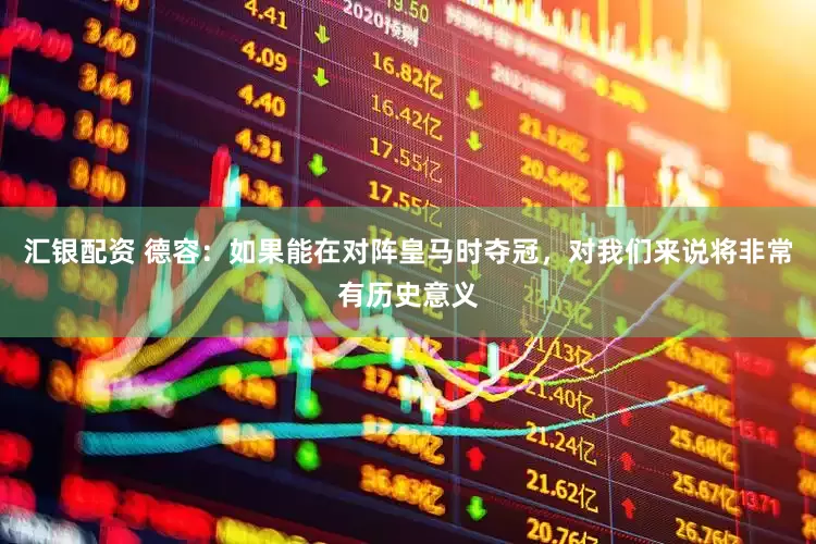 汇银配资 德容：如果能在对阵皇马时夺冠，对我们来说将非常有历史意义