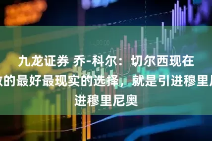九龙证券 乔-科尔：切尔西现在能做的最好最现实的选择，就是引进穆里尼奥