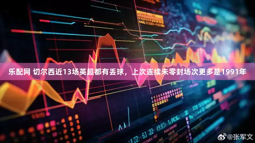 乐配网 切尔西近13场英超都有丢球，上次连续未零封场次更多是1991年