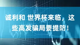 诚利和 世界杯来临，这些高发骗局要提防！